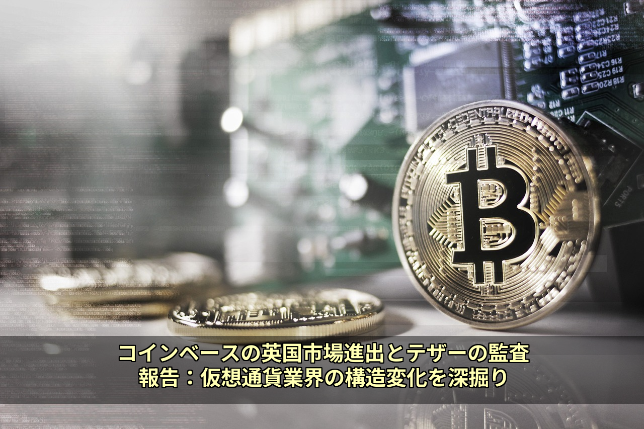 コインベースの英国市場進出とテザーの監査報告：仮想通貨業界の構造変化を深掘り