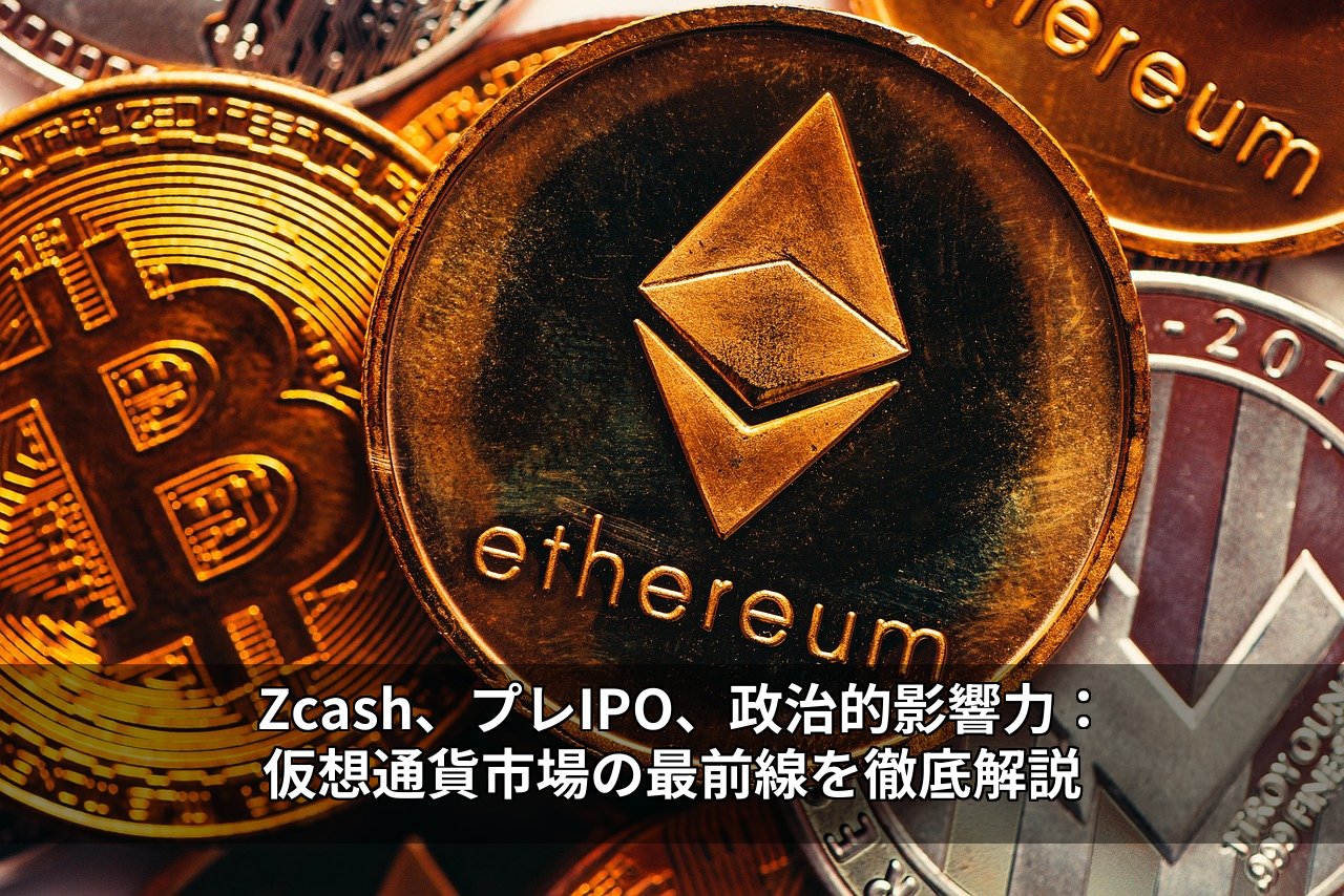 Zcash、プレIPO、政治的影響力:仮想通貨市場の最前線を徹底解説
