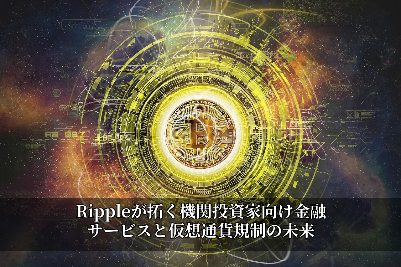 Rippleが拓く機関投資家向け金融サービスと仮想通貨規制の未来