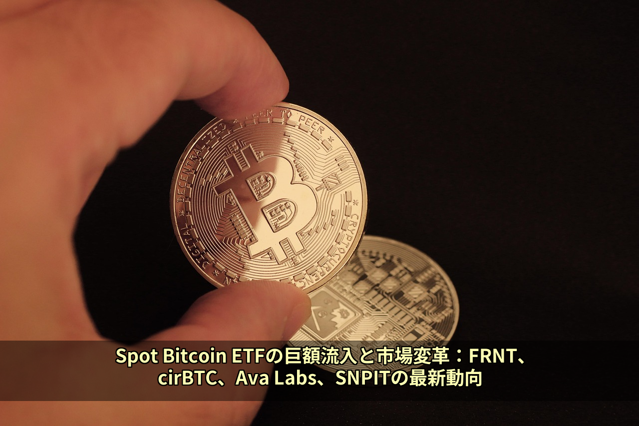 Spot Bitcoin ETFの巨額流入と市場変革:FRNT、cirBTC、Ava Labs、SNPITの最新動向