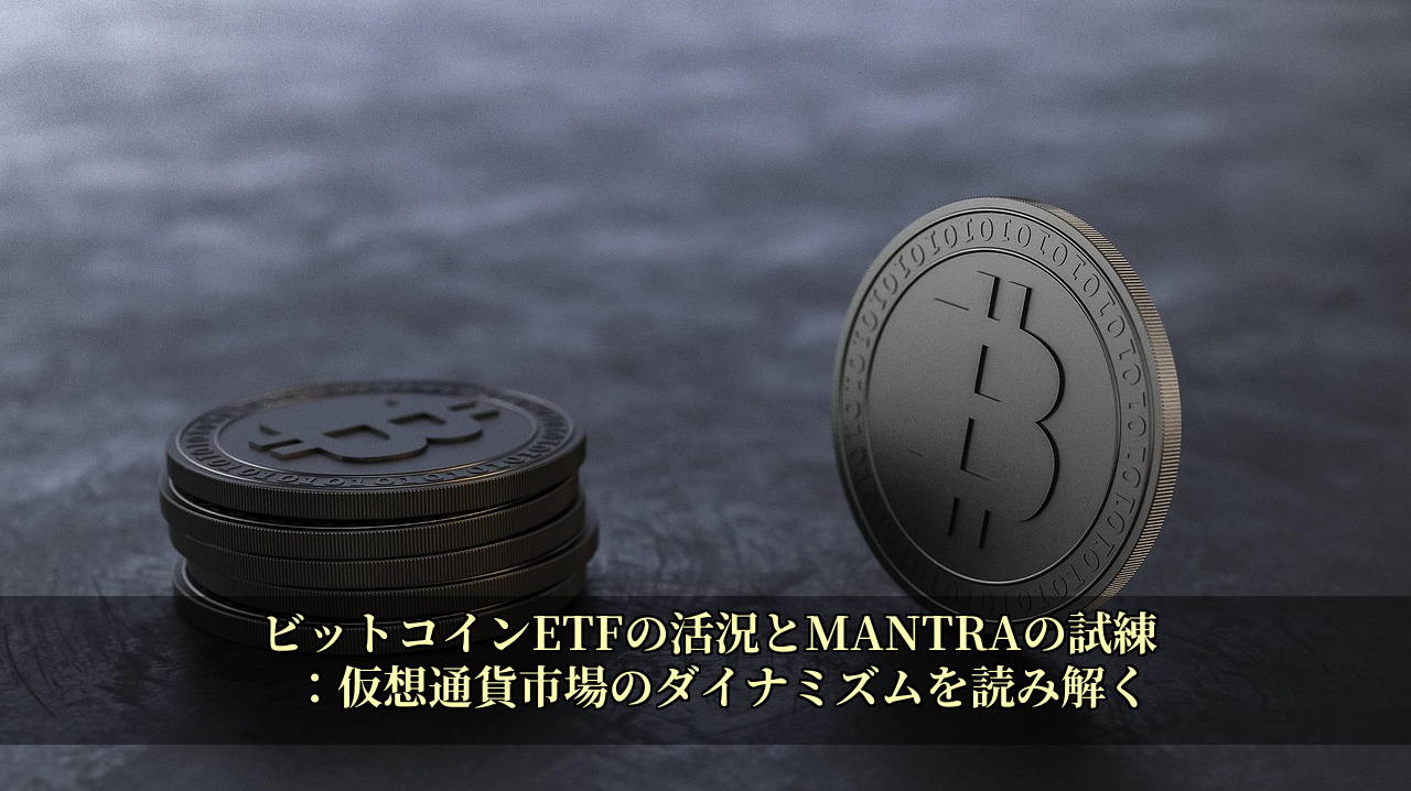 ビットコインETFの活況とMANTRAの試練：仮想通貨市場のダイナミズムを読み解く