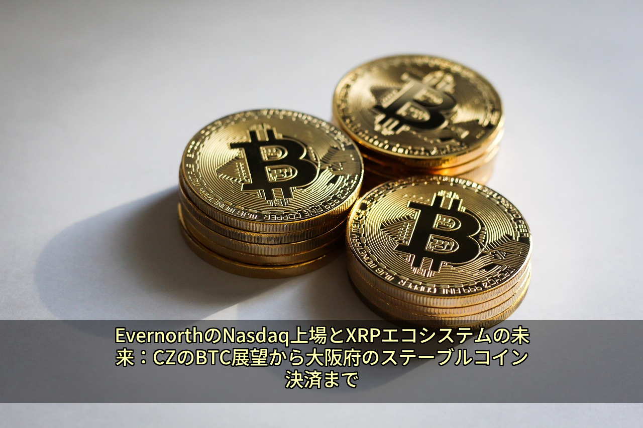 EvernorthのNasdaq上場とXRPエコシステムの未来：CZのBTC展望から大阪府のステーブルコイン決済まで