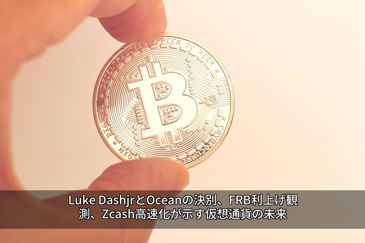 Luke DashjrとOceanの決別、FRB利上げ観測、Zcash高速化が示す仮想通貨の未来