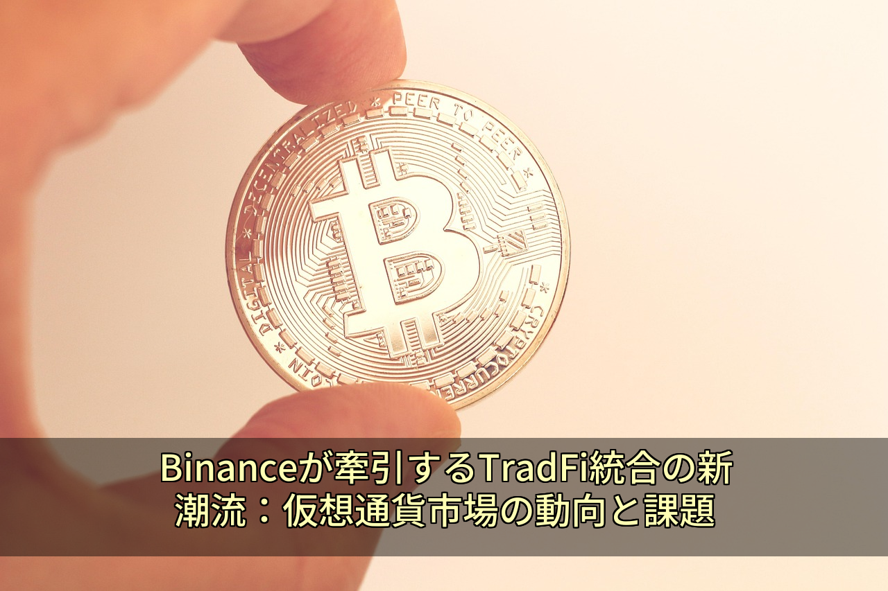 Binanceが牽引するTradFi統合の新潮流:仮想通貨市場の動向と課題