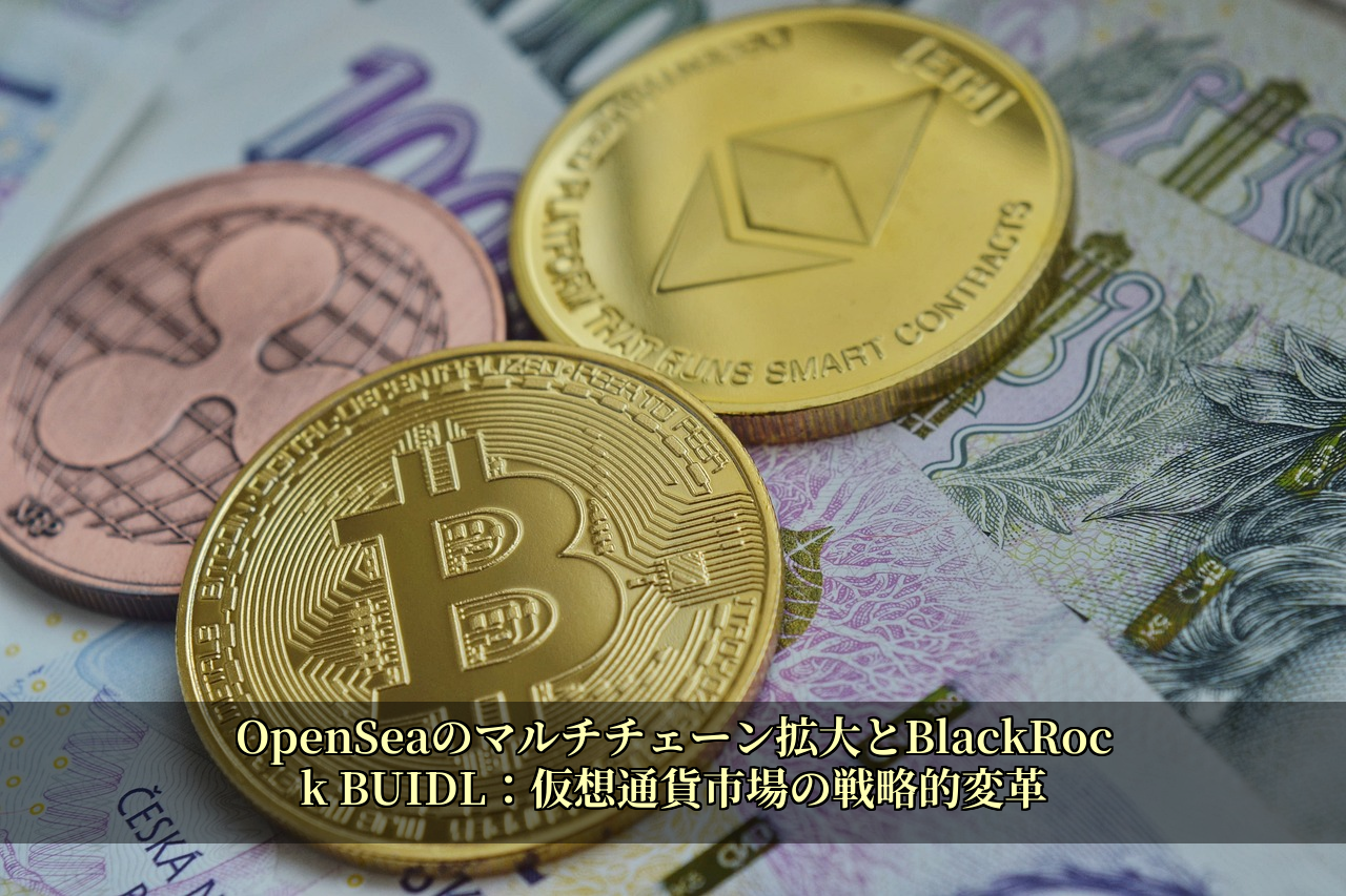 OpenSeaのマルチチェーン拡大とBlackRock BUIDL：仮想通貨市場の戦略的変革