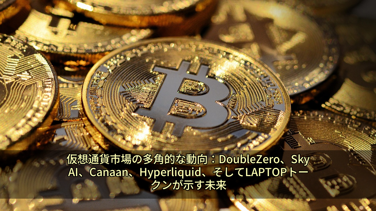 仮想通貨市場の多角的な動向：DoubleZero、SkyAI、Canaan、Hyperliquid、そしてLAPTOPトークンが示す未来