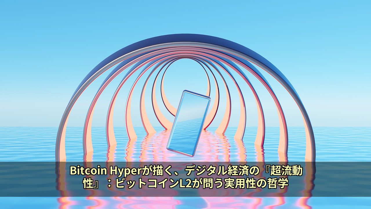 Bitcoin Hyperが描く、デジタル経済の『超流動性』：ビットコインL2が問う実用性の哲学