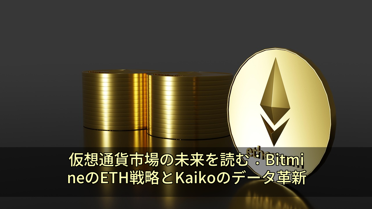 仮想通貨市場の未来を読む：BitmineのETH戦略とKaikoのデータ革新