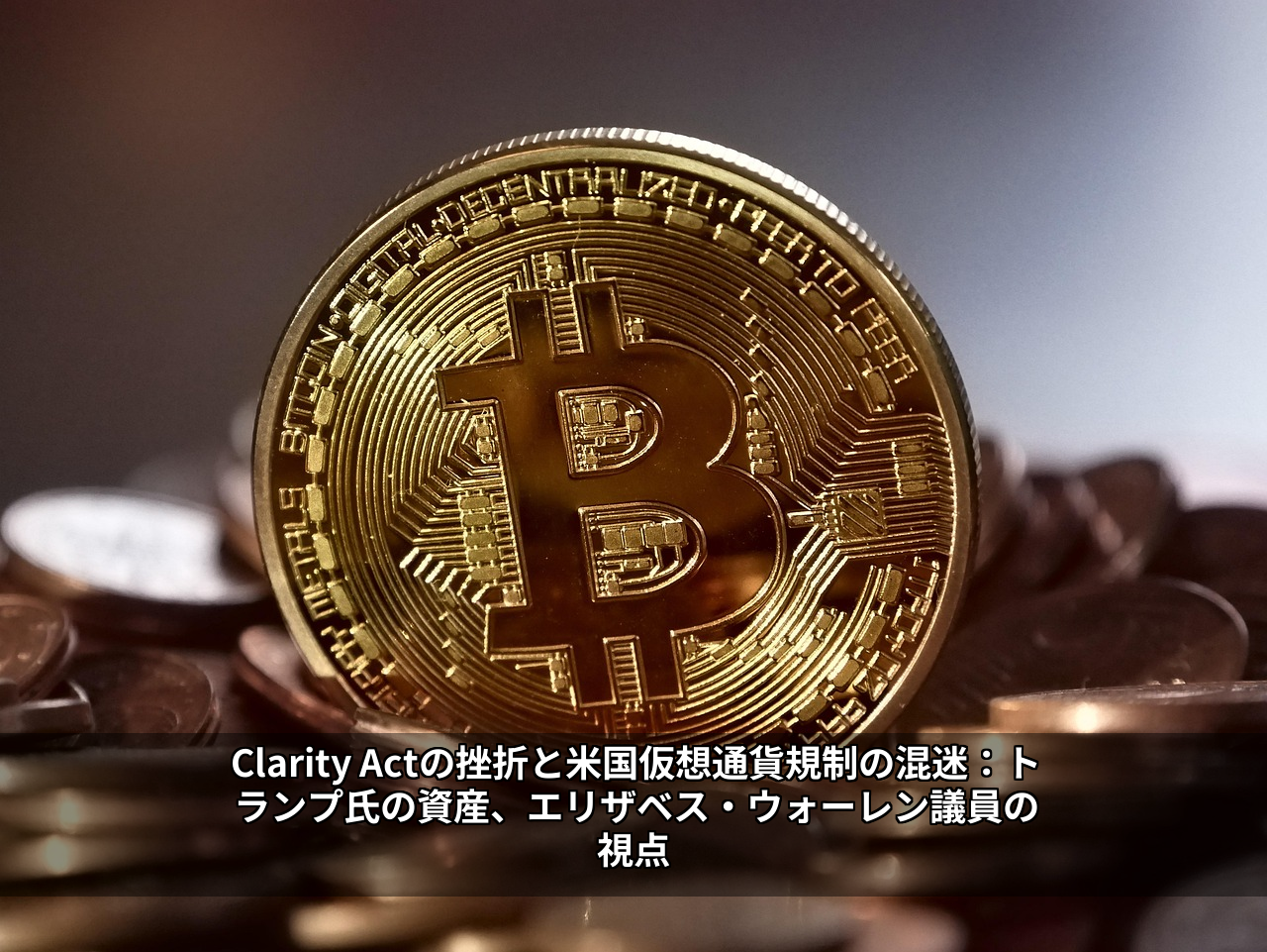 Clarity Actの挫折と米国仮想通貨規制の混迷:トランプ氏の資産、エリザベス・ウォーレン議員の視点