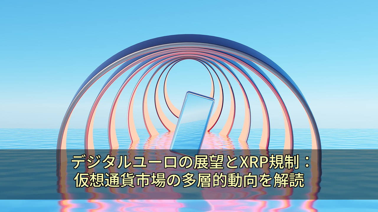 デジタルユーロの展望とXRP規制：仮想通貨市場の多層的動向を解読
