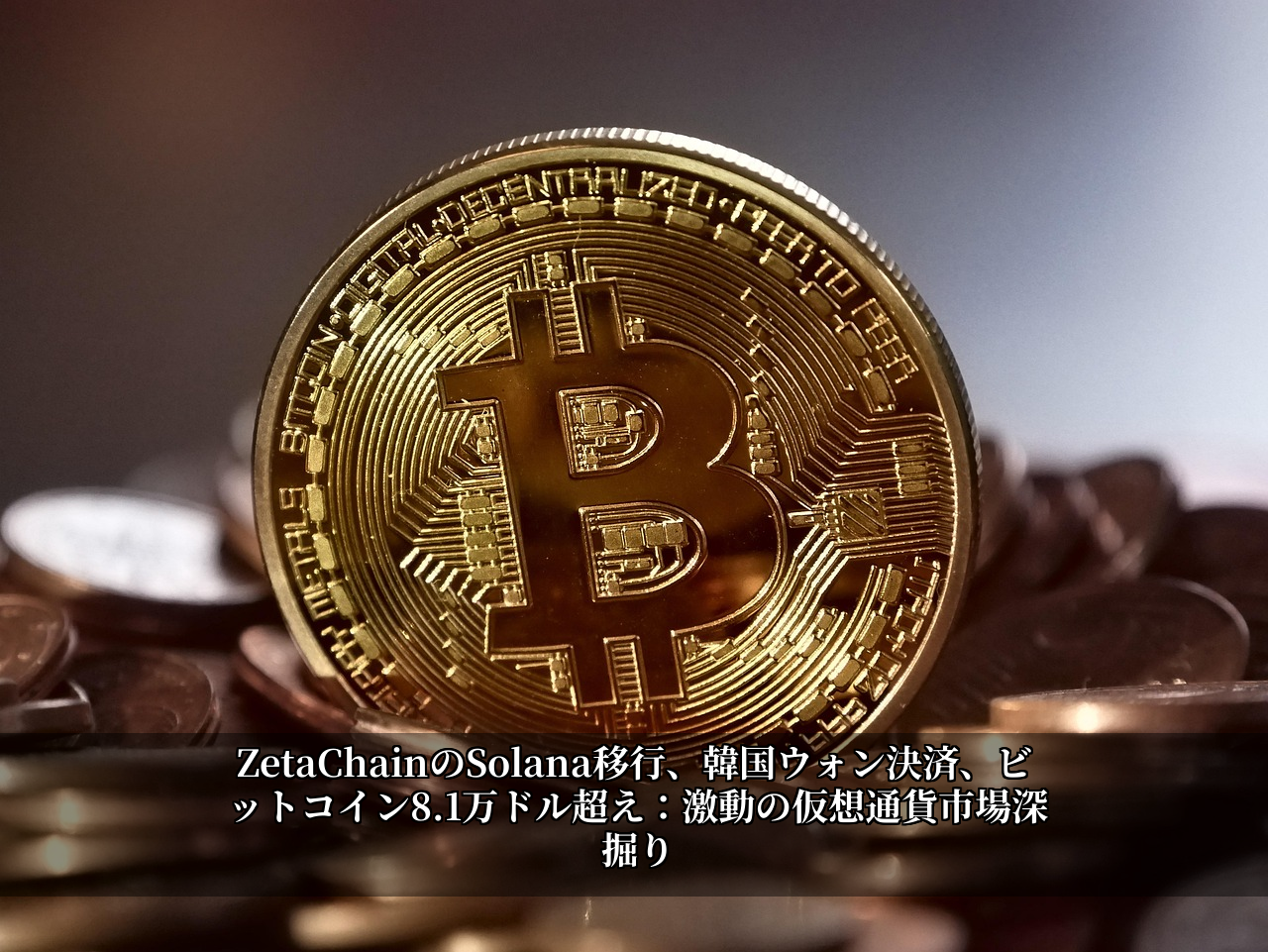 ZetaChainのSolana移行、韓国ウォン決済、ビットコイン8.1万ドル超え：激動の仮想通貨市場深掘り