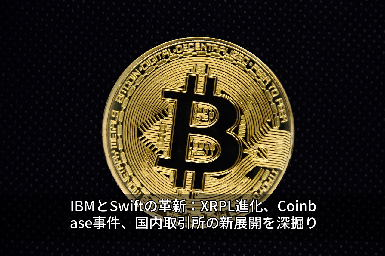 IBMとSwiftの革新：XRPL進化、Coinbase事件、国内取引所の新展開を深掘り