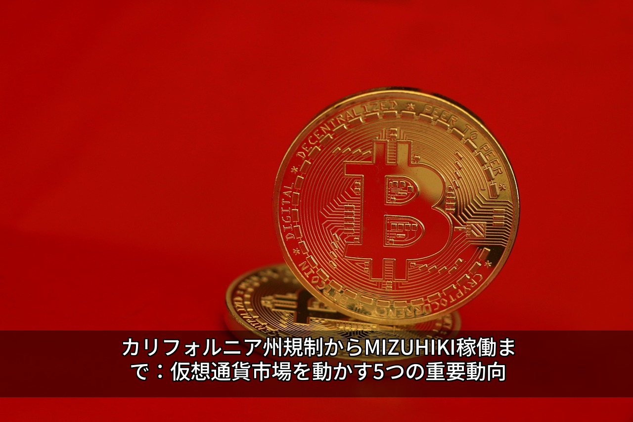 カリフォルニア州規制からMIZUHIKI稼働まで：仮想通貨市場を動かす5つの重要動向