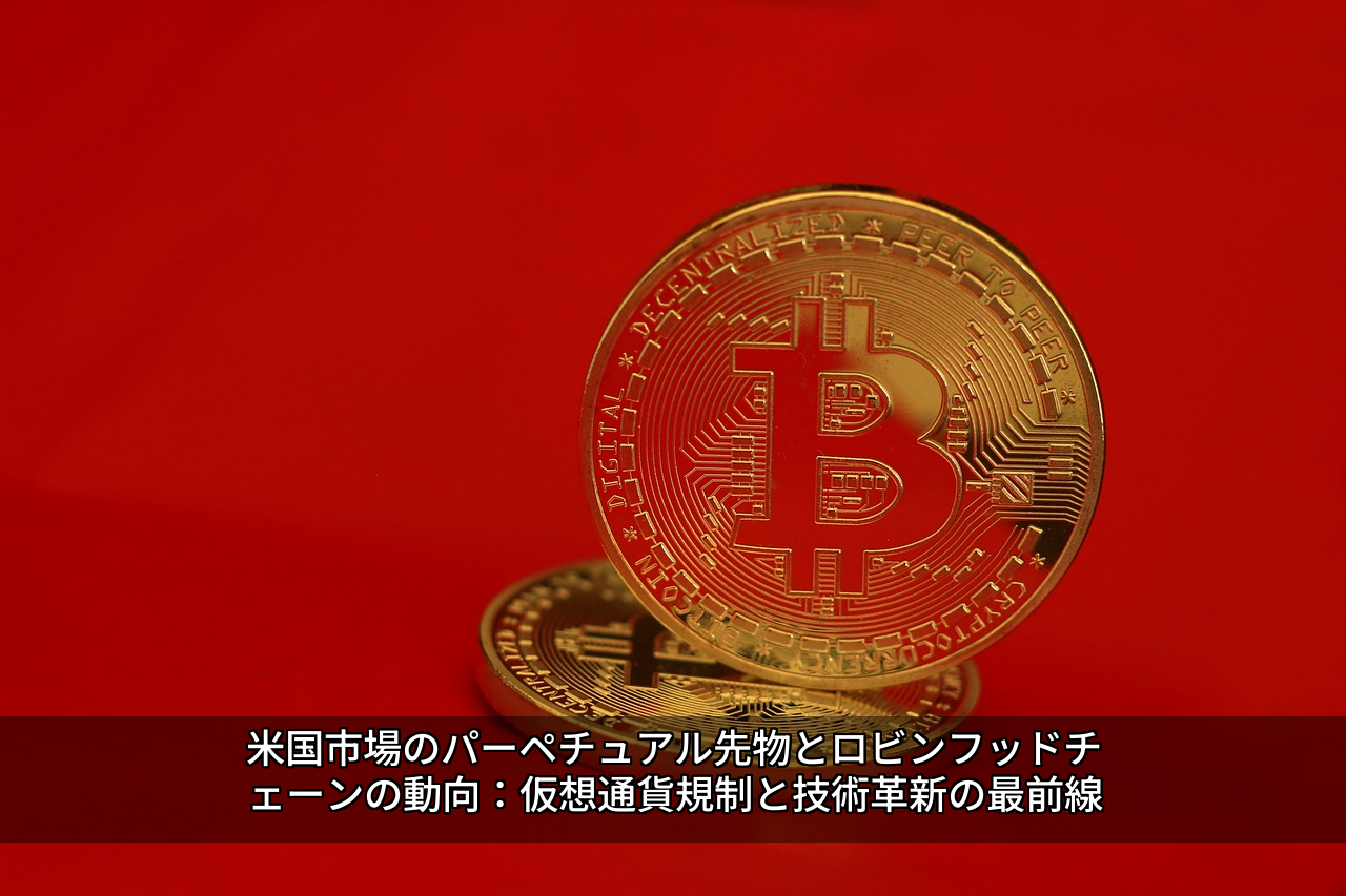 米国市場のパーペチュアル先物とロビンフッドチェーンの動向：仮想通貨規制と技術革新の最前線