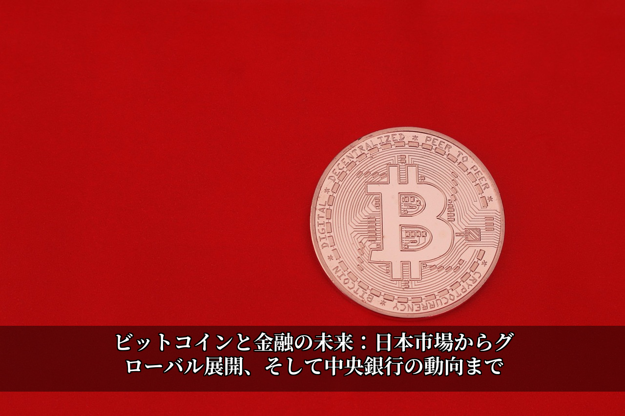 ビットコインと金融の未来:日本市場からグローバル展開、そして中央銀行の動向まで