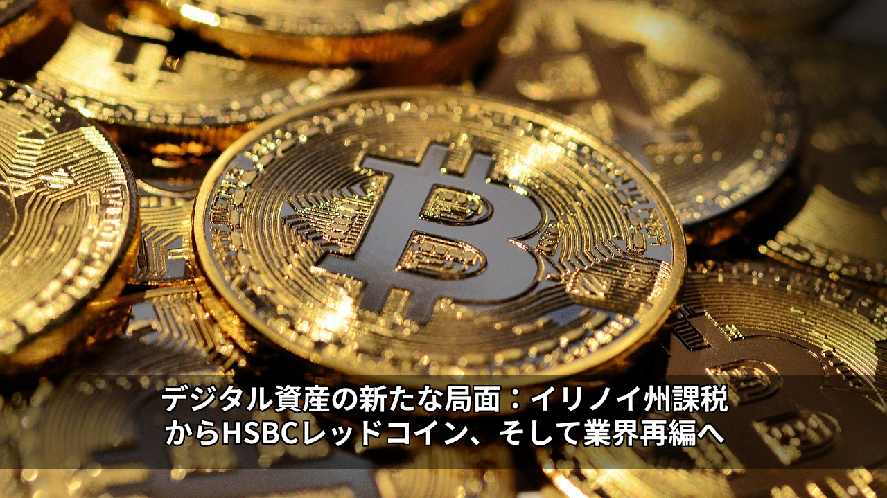 デジタル資産の新たな局面：イリノイ州課税からHSBCレッドコイン、そして業界再編へ
