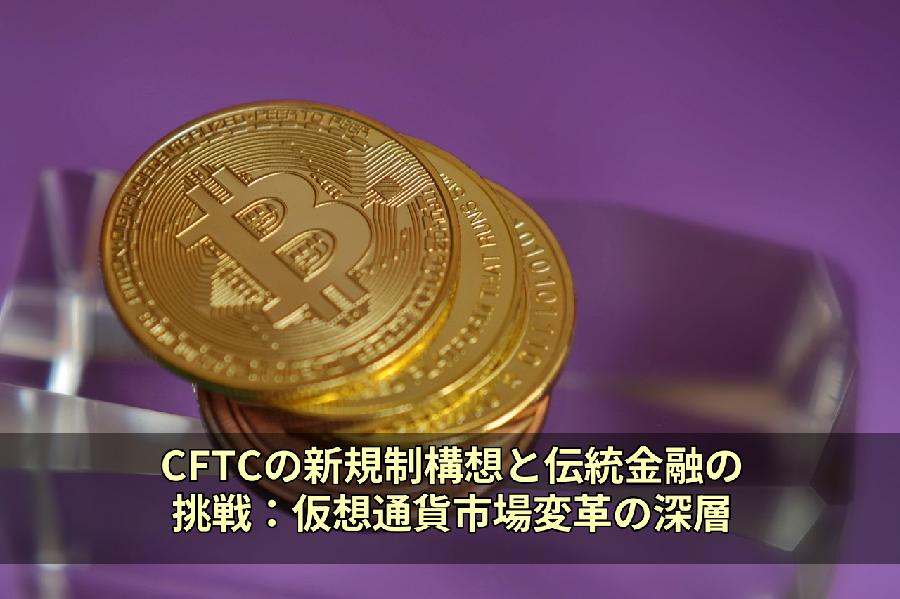 CFTCの新規制構想と伝統金融の挑戦：仮想通貨市場変革の深層