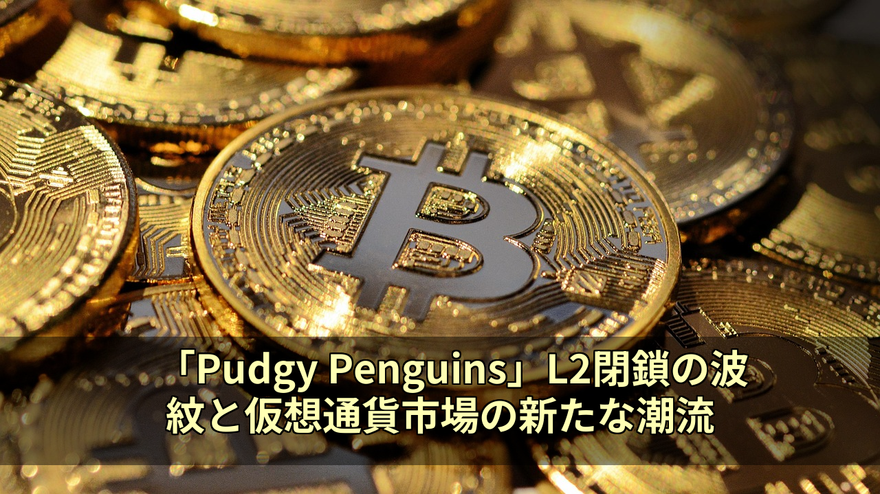 「Pudgy Penguins」L2閉鎖の波紋と仮想通貨市場の新たな潮流