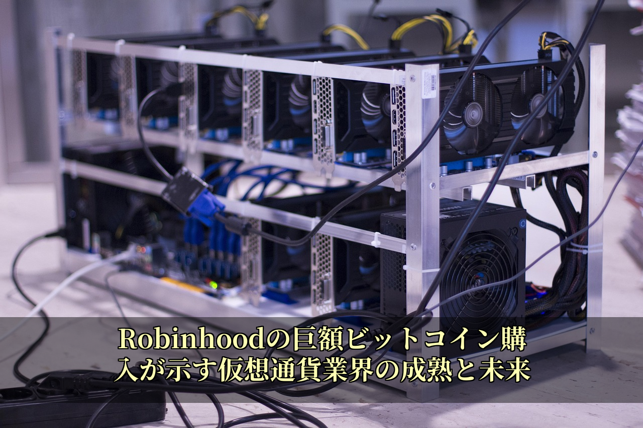 Robinhoodの巨額ビットコイン購入が示す仮想通貨業界の成熟と未来