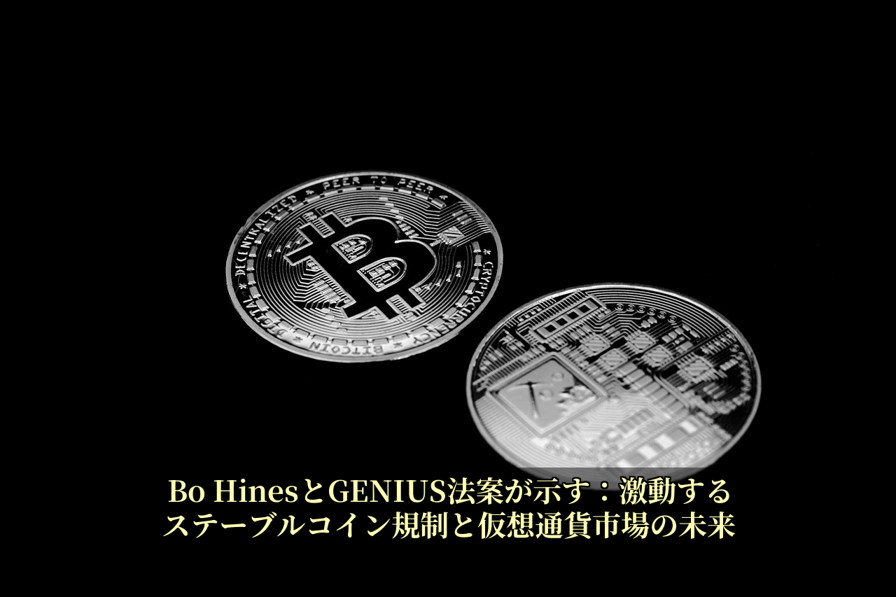 Bo HinesとGENIUS法案が示す：激動するステーブルコイン規制と仮想通貨市場の未来