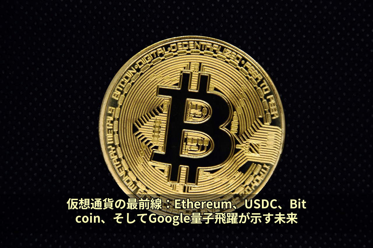 仮想通貨の最前線：Ethereum、USDC、Bitcoin、そしてGoogle量子飛躍が示す未来