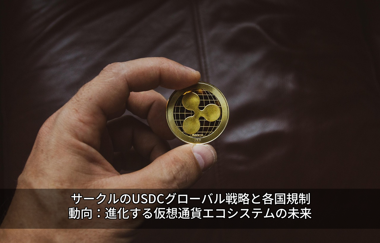 サークルのUSDCグローバル戦略と各国規制動向：進化する仮想通貨エコシステムの未来