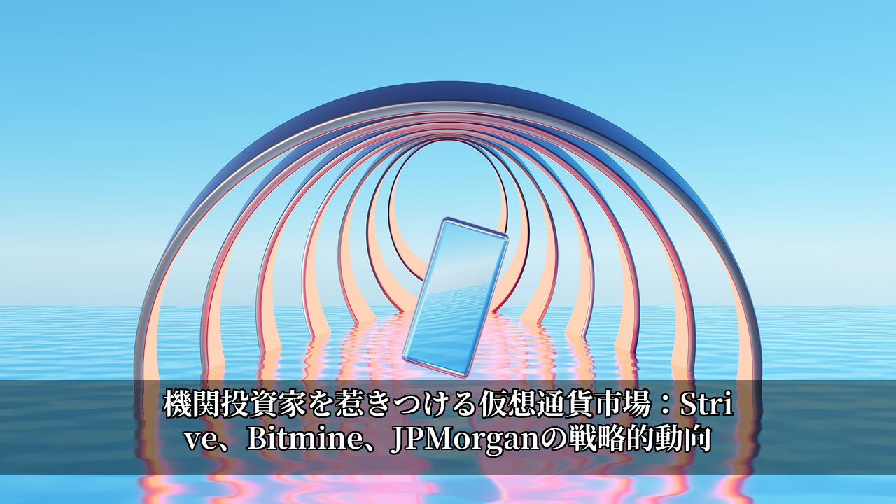 機関投資家を惹きつける仮想通貨市場：Strive、Bitmine、JPMorganの戦略的動向