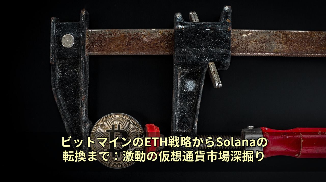 ビットマインのETH戦略からSolanaの転換まで：激動の仮想通貨市場深掘り